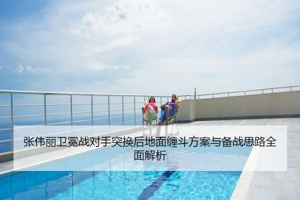 张伟丽卫冕战对手突换后地面缠斗方案与备战思路全面解析